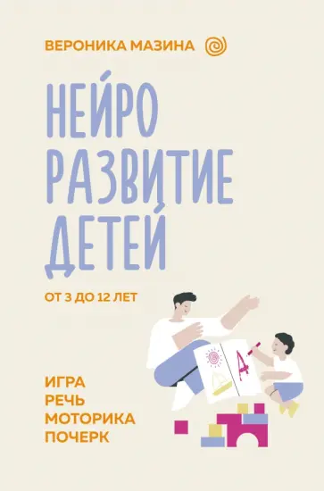 Вероника Мазина - Нейроразвитие детей от 3 до 12 лет. Игра, речь, моторика, почерк Вероника Мазина - Нейроразвитие детей от 3 до 12 лет. Игра, речь, моторика, почерк обложка книги