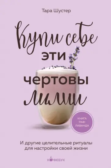 Тара Шустер - Купи себе эти чертовы лилии. И другие целительные ритуалы для настройки своей жизни обложка книги