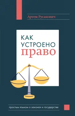 Обложка книги Как устроено право. Простым языком о законах и государстве, Русакович Артем Анатольевич