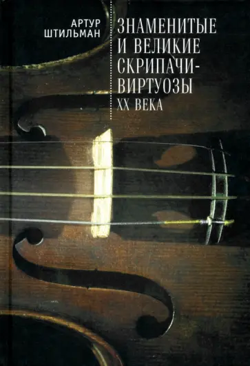 Артур Штильман - Знаменитые и великие скрипачи-виртуозы XX века обложка книги
