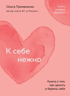 Обложка книги К себе нежно. Книга о том, как ценить и беречь себя, Примаченко Ольга Викторовна