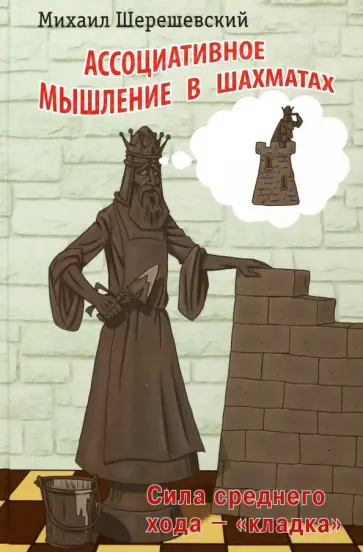 Михаил Шерешевский - Ассоциативное мышление в шахматах. Сила среднего хода - "кладка" Михаил Шерешевский - Ассоциативное мышление в шахматах. Сила среднего хода - "кладка" обложка книги