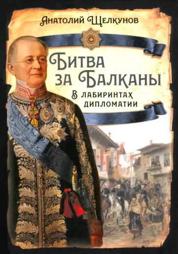 Анатолий Щелкунов - Битва за Балканы. В лабиринтах дипломатии Анатолий Щелкунов - Битва за Балканы. В лабиринтах дипломатии обложка книги