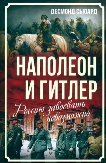 Десмонд Сьюард - Наполеон и Гитлер. Россию завоевать невозможно обложка книги