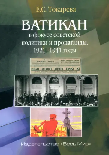 Евгения Токарева - Ватикан в фокусе советской политики и пропаганды. 1921–1941 годы Евгения Токарева - Ватикан в фокусе советской политики и пропаганды. 1921–1941 годы обложка книги