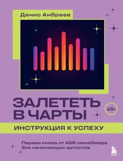 Обложка книги Залететь в чарты: инструкция к успеху. Первая книга от A&R менеджера для начинающих артистов, Андреев Денис Владимирович