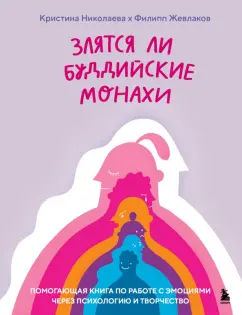 Обложка книги Злятся ли буддийские монахи. Помогающая книга по работе с эмоциями через психологию и творчество, Жевлаков Филипп Григорьевич, Николаева Кристина Дмитриевна