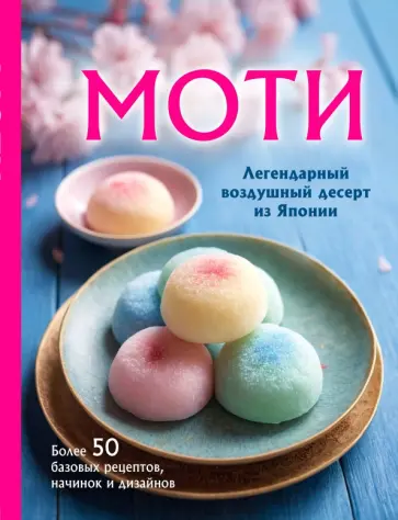Моти. Легендарный воздушный десерт из Японии. Более 50 базовых рецептов, начинок и дизайнов Моти. Легендарный воздушный десерт из Японии. Более 50 базовых рецептов, начинок и дизайнов обложка книги