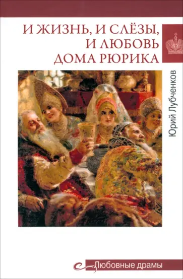 Юрий Лубченков - И жизнь, и слёзы, и любовь дома Рюрика Юрий Лубченков - И жизнь, и слёзы, и любовь дома Рюрика обложка книги