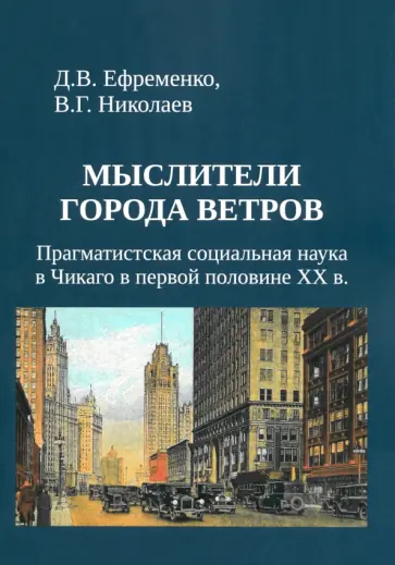 Ефременко, Николаев - Мыслители города ветров. Прагматистская социальная наука в Чикаго в первой половине XX века Ефременко, Николаев - Мыслители города ветров. Прагматистская социальная наука в Чикаго в первой половине XX века обложка книги
