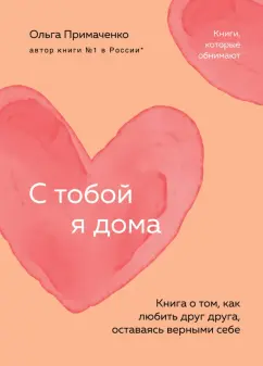 Обложка книги С тобой я дома. Книга о том, как любить друг друга, оставаясь верными себе, Примаченко Ольга Викторовна