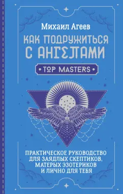 Обложка книги Как подружиться с ангелами. Практическое руководство для заядлых скептиков, матерых эзотериков, Агеев Михаил