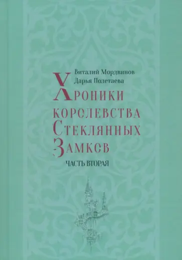 Мордвинов, Полетаева - Хроники королевства Стеклянных Замков. Часть 2 Мордвинов, Полетаева - Хроники королевства Стеклянных Замков. Часть 2 обложка книги