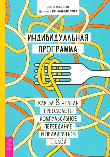 Марсон, Кинан-Миллер - Индивидуальная программа, как за 8 недель преодолеть компульсивное переедание и примириться с едой Марсон, Кинан-Миллер - Индивидуальная программа, как за 8 недель преодолеть компульсивное переедание и примириться с едой обложка книги