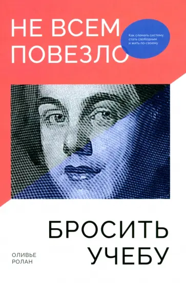 Оливье Ролан - Не всем повезло бросить учебу. Как сломать систему, стать свободным и жить по-своему Оливье Ролан - Не всем повезло бросить учебу. Как сломать систему, стать свободным и жить по-своему обложка книги