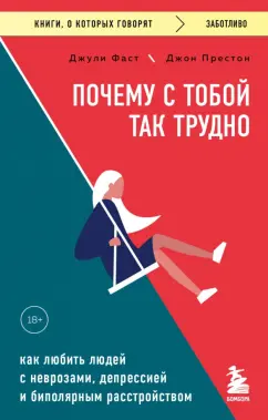 Обложка книги Почему с тобой так трудно. Как любить людей с неврозами, депрессией и биполярным расстройством, Фаст Джули