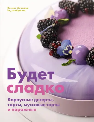 Ксения Хохлова - Будет сладко. Корпусные десерты, тарты, муссовые торты и пирожные Ксения Хохлова - Будет сладко. Корпусные десерты, тарты, муссовые торты и пирожные обложка книги