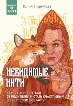 Обложка книги Невидимые нити. Как сепарироваться от родителей и стать счастливым во взрослом возрасте, Пирумова Юлия