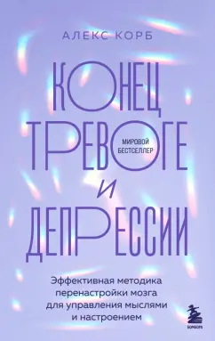 Обложка книги Конец тревоге и депрессии. Эффективная методика перенастройки мозга, Корб Алекс