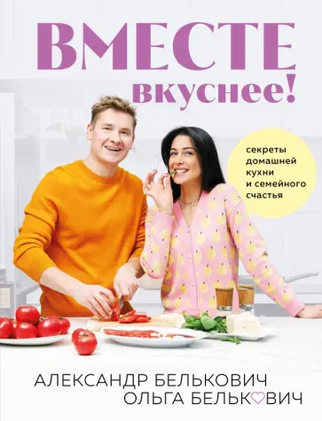 Александр Белькович - Вместе вкуснее! Секреты домашней кухни и семейного счастья Александр Белькович - Вместе вкуснее! Секреты домашней кухни и семейного счастья обложка книги