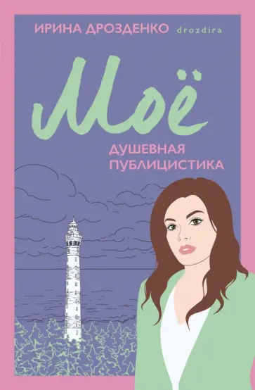 Ирина Дрозденко - Моё. Душевная публицистика Ирина Дрозденко - Моё. Душевная публицистика обложка книги
