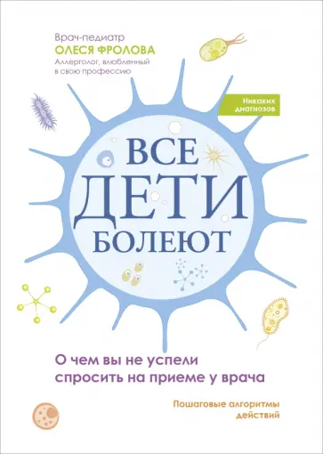 Олеся Фролова - Все дети болеют. О чем вы не успели спросить на приеме у врача Олеся Фролова - Все дети болеют. О чем вы не успели спросить на приеме у врача обложка книги