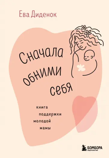 Ева Диденок - Сначала обними себя. Книга поддержки молодой мамы обложка книги