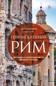 Книга: "Неизведанный Рим. Легенды и секретные места Вечного города" - Елена Елохина. Купить книгу, читать рецензии | ISBN 978-5-04-121039-7 | Лабиринт