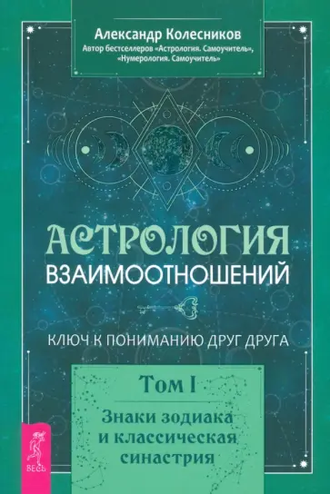 Александр Колесников - Астрология взаимоотношений. Ключ к пониманию друг друга. Т.I. Знаки зодиака и классическая синастрия Александр Колесников - Астрология взаимоотношений. Ключ к пониманию друг друга. Т.I. Знаки зодиака и классическая синастрия обложка книги