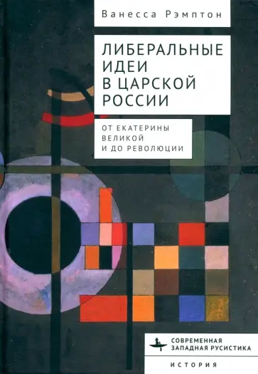 Ванесса Рэмптон - Либеральные идеи в царской России. От Екатерины Великой и до революции Ванесса Рэмптон - Либеральные идеи в царской России. От Екатерины Великой и до революции обложка книги