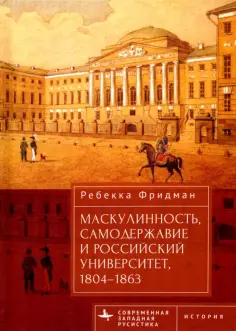 Ребекка Фридман - Маскулинность, самодержавие и российский университет, 1804–1863 обложка книги