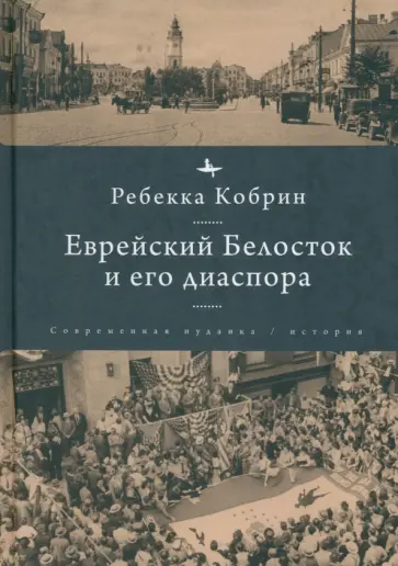 Ребекка Кобрин - Еврейский Белосток и его диаспора Ребекка Кобрин - Еврейский Белосток и его диаспора обложка книги