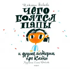 Татьяна Деваева - Чего боятся папы и другие истории про Катю обложка книги