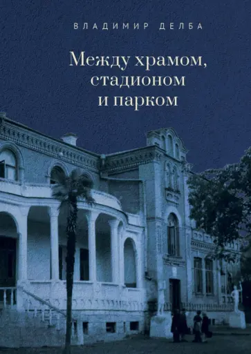 Владимир Делба - Между храмом, стадионом и парком обложка книги