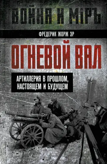 Фредерик Эр - Огневой вал. Артиллерия в прошлом, настоящем и будущем Фредерик Эр - Огневой вал. Артиллерия в прошлом, настоящем и будущем обложка книги