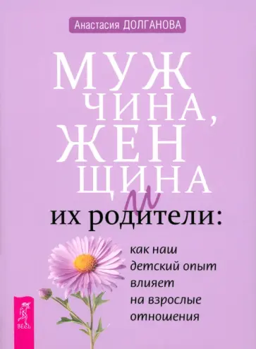Анастасия Долганова - Мужчина, женщина и их родители. Как наш детский опыт влияет на взрослые отношения Анастасия Долганова - Мужчина, женщина и их родители. Как наш детский опыт влияет на взрослые отношения обложка книги