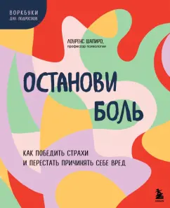 Обложка книги Останови боль. Как победить страхи и перестать причинять себе вред, Шапиро Лоуренс