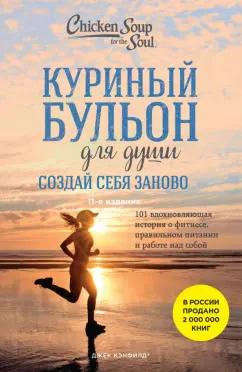 Обложка книги Куриный бульон для души. Создай себя заново. 101 вдохновляющая история о фитнесе, правильном питании, Кэнфилд Джек