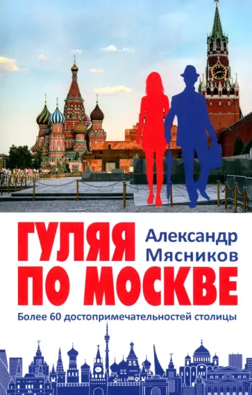 Александр Мясников - Гуляя по Москве. Более 60 достопримечательностей столицы Александр Мясников - Гуляя по Москве. Более 60 достопримечательностей столицы обложка книги