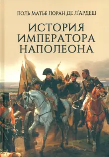 Книга: "История императора Наполеона" - де л`Ардеш Поль Матье Лоран ...