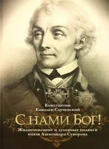 Константин Ковалев-Случевский - "С нами Бог!" Жизнеописание и духовные подвиги князя Александра Суворова Константин Ковалев-Случевский - "С нами Бог!" Жизнеописание и духовные подвиги князя Александра Суворова обложка книги