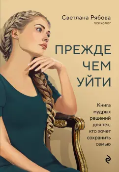 Обложка книги Прежде чем уйти. Книга мудрых решений для тех, кто хочет сохранить семью, Рябова Светлана Геннадьевна