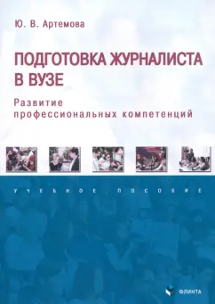 Обложка книги Подготовка журналиста в вузе. Развитие профессиональных компетенций. Учебное пособие, Артемова Юлия Владимировна