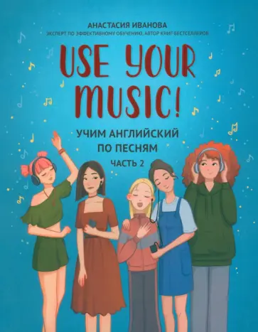 Анастасия Иванова - Use Your Music! Учим английский по песням. Часть 2 Анастасия Иванова - Use Your Music! Учим английский по песням. Часть 2 обложка книги