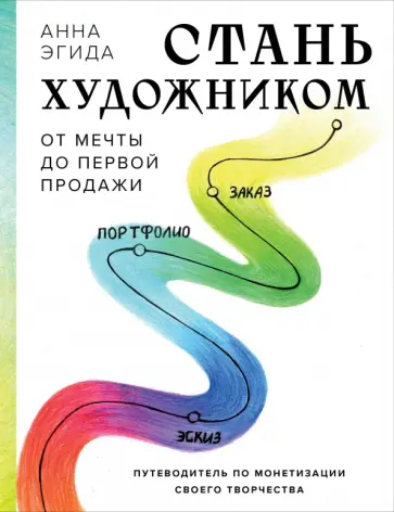 Анна Эгида - Стань художником. От мечты до первой продажи. Путеводитель по монетизации своего творчества обложка книги