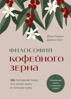 Обложка книги Философия кофейного зерна.111 посланий тому, кто хочет жить в полную силу, Гордон Джон, Уэст Дэймон