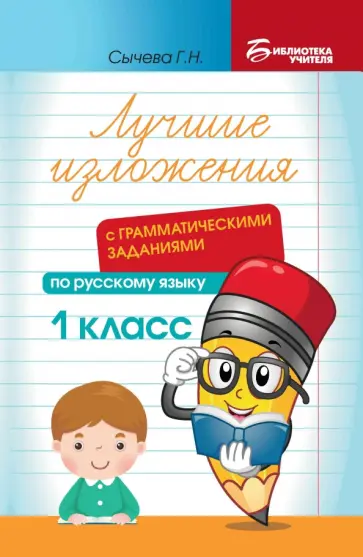 Галина Сычёва - Лучшие изложения с грамматическими заданиями по русскому языку. 1 класс Галина Сычёва - Лучшие изложения с грамматическими заданиями по русскому языку. 1 класс обложка книги