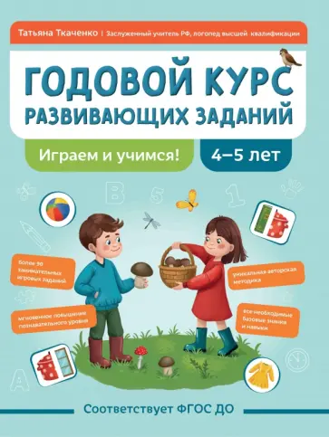 Татьяна Ткаченко - Годовой курс развивающих заданий для детей 4-5 лет. Играем и учимся! ФГОС ДО Татьяна Ткаченко - Годовой курс развивающих заданий для детей 4-5 лет. Играем и учимся! ФГОС ДО обложка книги