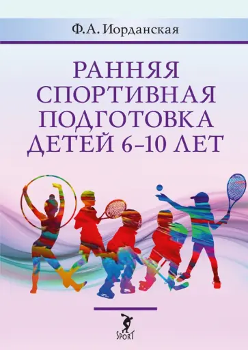Фаина Иорданская - Ранняя спортивная подготовка детей 6-10 лет. Допуск по состоянию здоровья, отбор в вид спорта Фаина Иорданская - Ранняя спортивная подготовка детей 6-10 лет. Допуск по состоянию здоровья, отбор в вид спорта обложка книги