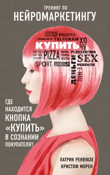 Патрик Ренвуазе - Тренинг по нейромаркетингу. Где находится кнопка "Купить" в сознании покупателя? Патрик Ренвуазе - Тренинг по нейромаркетингу. Где находится кнопка "Купить" в сознании покупателя? обложка книги
